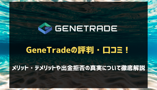 GeneTrade(ジェネトレード)の口コミ・評判は？出金拒否の真実について徹底解説