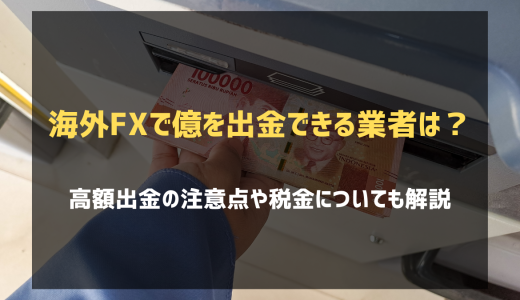 海外FXで億を出金できる業者を紹介！高額出金の注意点や税金についても解説