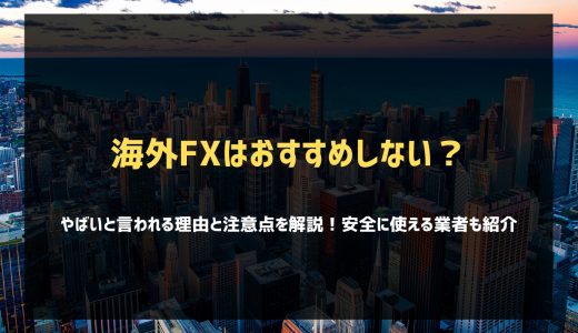 海外FXはおすすめしない？やばいと言われる理由と注意点を解説