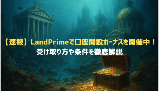 【速報】LandPrime(旧Land-FX)で口座開設ボーナスを開催中！受け取り方や条件を徹底解説